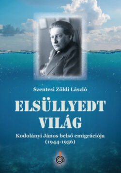 Elsüllyedt világ - Kodolányi János belső emigrációja (1944-1956) - Szentesi Zöldi László