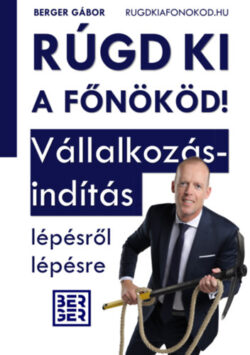 Rúgd ki a főnököd! - Vállakozásindítás lépésről lépésre - Berger Gábor